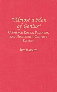 Almost a man of genius : Clémence Royer, feminism, and nineteenth-century science / Joy Harvey.