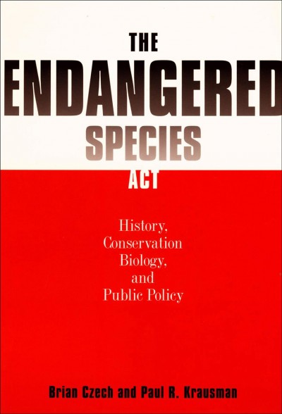 The Endangered Species Act : history, conservation biology, and public policy / Brian Czech and Paul R. Krausman.