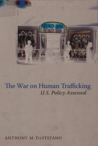 The war on human trafficking : U.S. policy assessed / Anthony M. DeStefano.