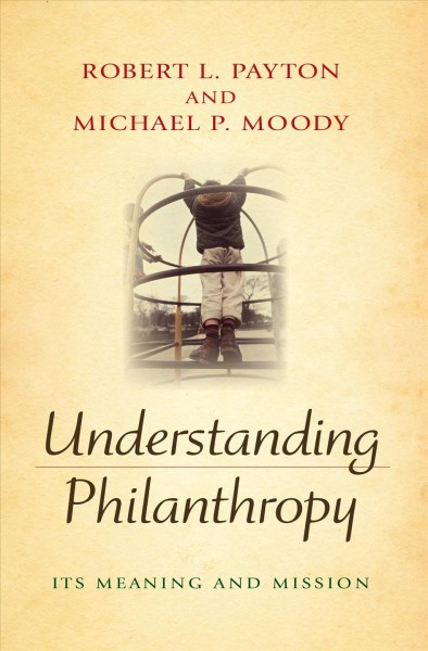 Understanding philanthropy : its meaning and mission / Robert L. Payton and Michael P. Moody.