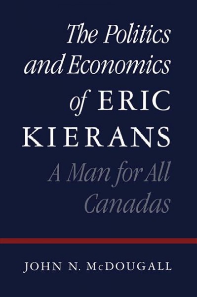 The politics and economics of Eric Kierans : a man for all Canadas / John N. McDougall.