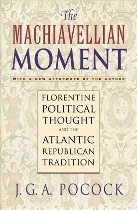 The Machiavellian moment : Florentine political thought and the Atlantic republican tradition / with a new afterword by the author, J.G.A. Pocock.