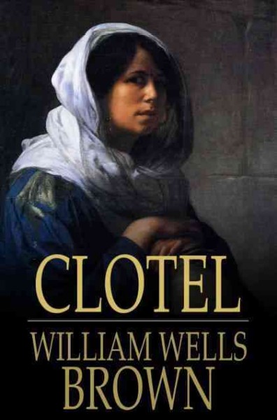Clotel, or, The presidents daughter / William Wells Brown.