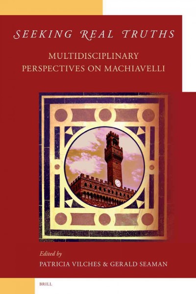 Seeking real truths : multidisciplinary perspectives on Machiavelli / edited by Patricia Vilches and Gerald Seaman ; [contributors, Susan Ashley and others].