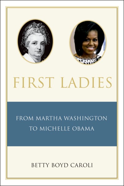 First ladies : from Martha Washington to Michelle Obama / Betty Boyd Caroli.