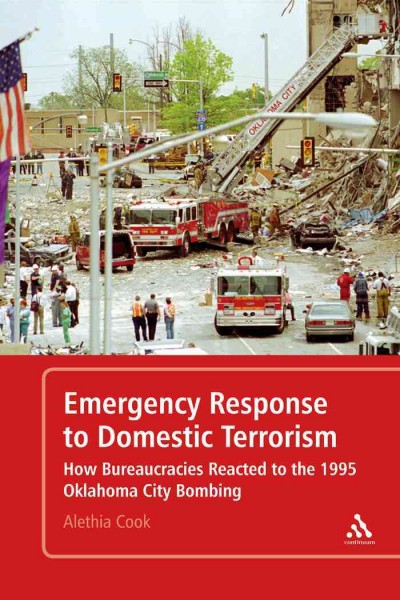 Emergency response to domestic terrorism : how bureaucracies reacted to the 1995 Oklahoma City bombing / by Alethia H. Cook.
