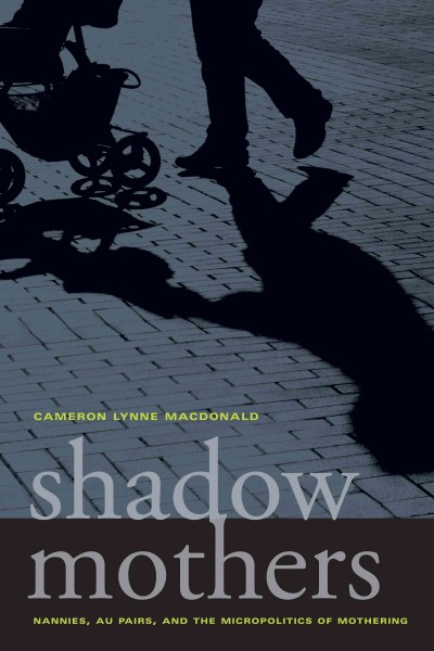 Shadow mothers : nannies, au pairs, and the micropolitics of mothering / Cameron Lynne Macdonald.