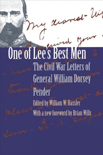 One of Lee's best men : the Civil War letters of General William Dorsey Pender / edited by William Woods Hassler ; with a new foreword by Brian Wills.