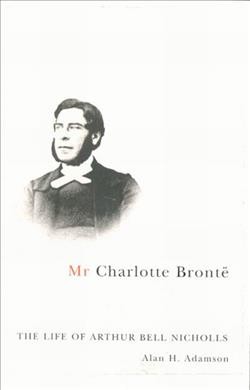 Mr. Charlotte Brontë : the life of Arthur Bell Nicholls / Alan H. Adamson.