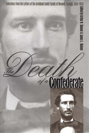 The death of a Confederate : selections from the letters of the Archibald Smith family of Roswell, Georgia, 1864-1956 / edited by Arthur N. Skinner & James L. Skinner.