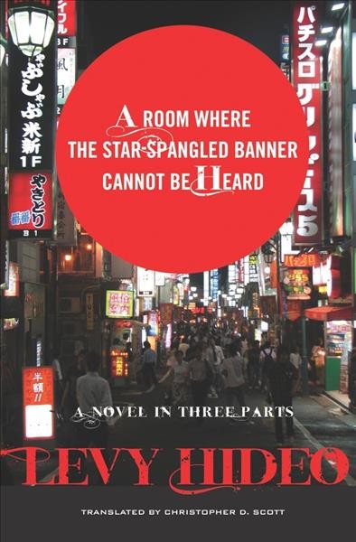 A room where The star-spangled banner cannot be heard : a novel in three parts / Levy Hideo ; translated by Christopher D. Scott.