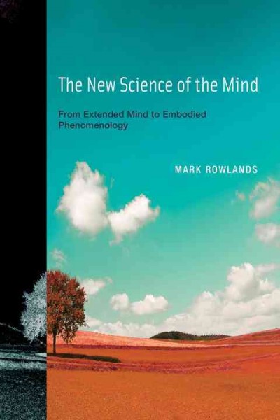 The new science of the mind : from extended mind to embodied phenomenology / Mark Rowlands.