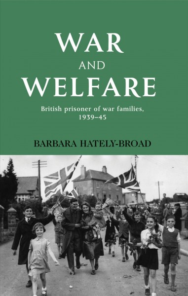 War and welfare : British POW families, 1939-45 / Barbara Hately-Broad.