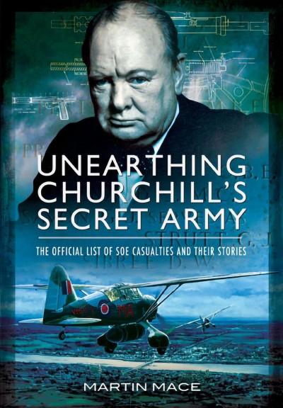 Unearthing Churchill's secret army : the official list of SOE casualties and their stories / Martin Mace and John Grehan.