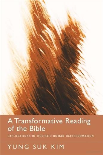 A transformative reading of the Bible : explorations of holistic human transformation / Yung Suk Kim.