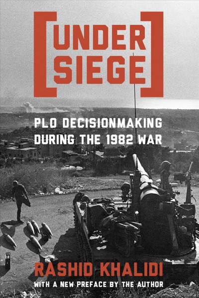 Under siege : P.L.O. decisionmaking during the 1982 war / Rashid Khalidi.