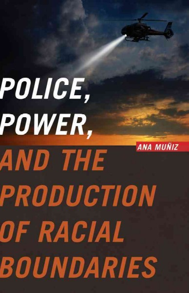 Police, power, and the production of racial boundaries / Ana Muñiz.
