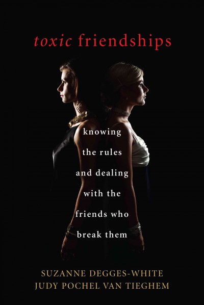 Toxic friendships : knowing the rules and dealing with the friends who break them / Suzanne Degges-White and Judy Pochel Van Tieghem.
