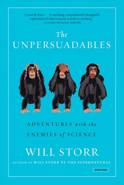 The unpersuadables : adventures with the enemies of science / Will Storr.