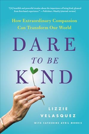 Dare to be kind : how extraordinary compassion can transform our world / Lizzie Velasquez, with Catherine Avril Morris.