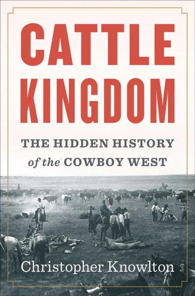 Cattle Kingdom : The Hidden History of the Cowboy West / Christopher Knowlton.