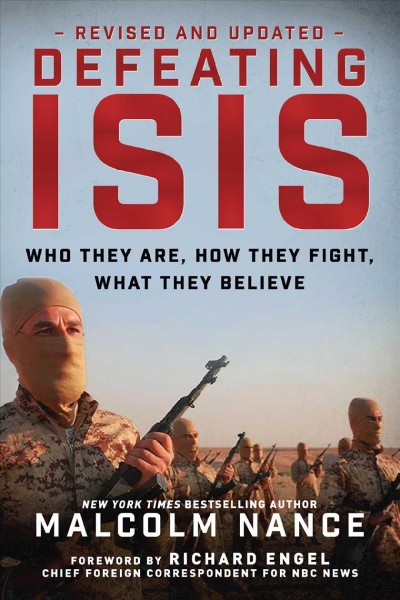 Defeating ISIS : who they are, how they fight, what they believe / Malcolm Nance, international expert, counterterrorism intelligence ; foreword by Richard Engel, chief foreign correspondent for NBC News.