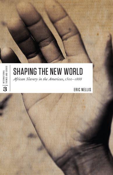 Shaping the New World : African slavery in the Americas, 1500-1888 / Eric Nellis. {B}