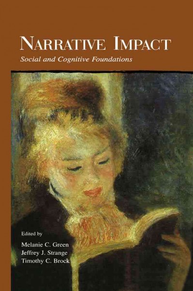 Narrative impact : social and cognitive foundations / edited by Melanie C. Green, Jeffrey J. Strange, Timothy C. Brock.