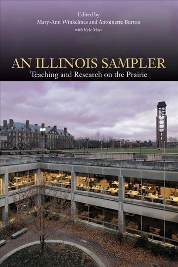 Illinois sampler : teaching and research on the prairie / edited by Mary-Ann Winkelmes and Antoinette Burton with Kyle Mays.