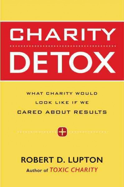 Charity detox : what charity would look like if we cared about results / Robert D. Lupton.
