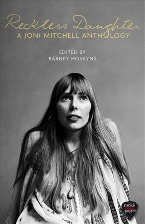 Reckless daughter : a Joni Mitchell anthology / edited by Barney Hoskyns.