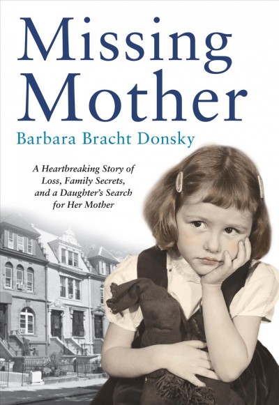 Missing mother : a heartbreaking story of loss, family secrets, and a daughter's search for her mother / Barbara Bracht Donsky.