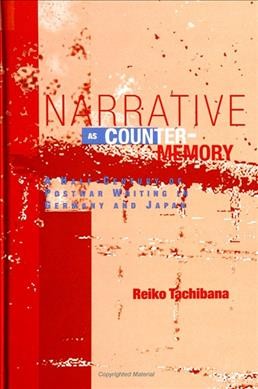 Narrative as counter-memory : a half-century of postwar writing in Germany and Japan / Reiko Tachibana.