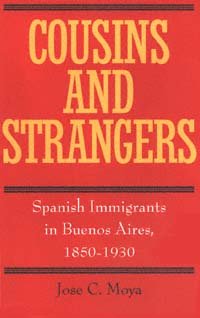 Cousins and strangers : Spanish immigrants in Buenos Aires, 1850-1930 / Jose C. Moya.