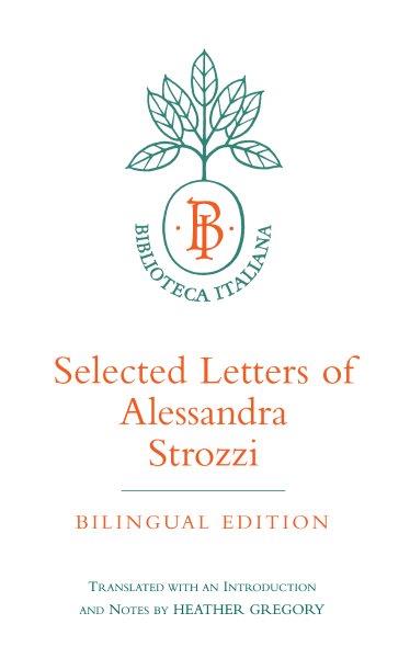 Selected letters of Alessandra Strozzi / translated with an introduction and notes by Heather Gregory.