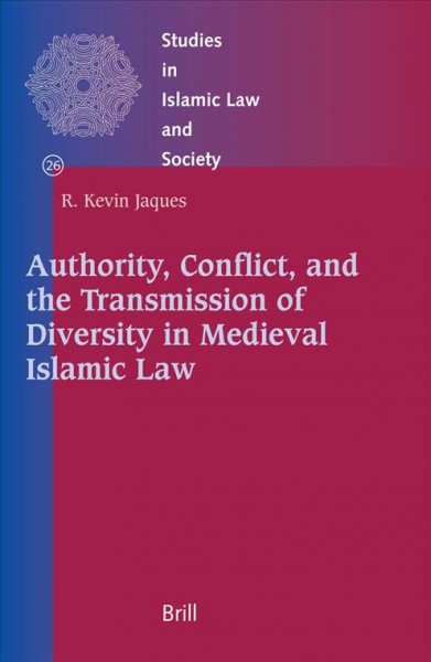 Authority, conflict, and the transmission of diversity in medieval Islamic law / by R. Kevin Jaques.