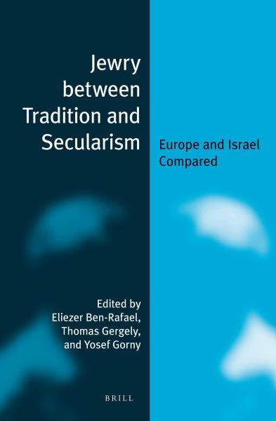 Jewry between tradition and secularism : Europe and Israel compared / edited by Eliezer Ben-Rafael, Thomas Gergely, and Yosef Gorny.