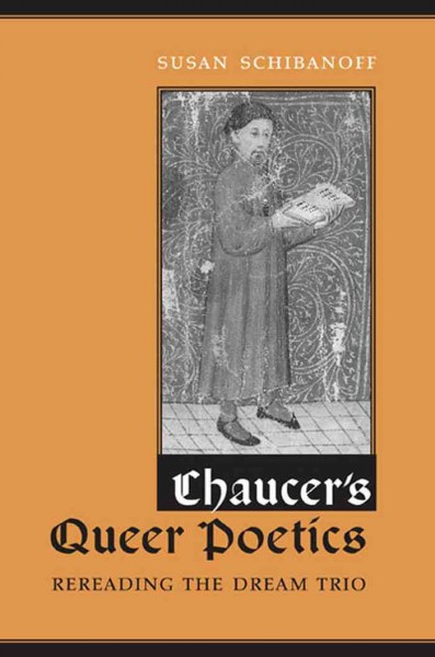 Chaucer's queer poetics : rereading the dream trio / Susan Schibanoff.