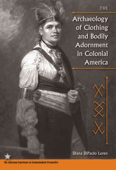 Archaeology of clothing and bodily adornment in Colonial America / Diana DiPaolo Loren ; foreword by Michael S. Nassaney.
