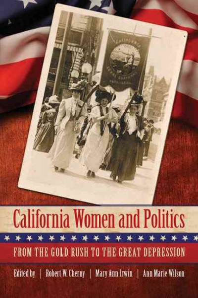 California women and politics : from the gold rush to the Great Depression / edited by Robert W. Cherny, Mary Ann Irwin, and Ann Marie Wilson.