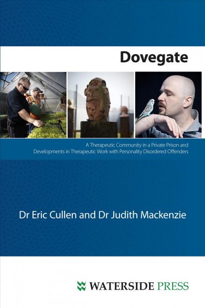 Dovegate : a therapeutic community in a private prison and developments in therapeutic work with personality disordered offenders / Eric Cullen, Judith Mackenzie.