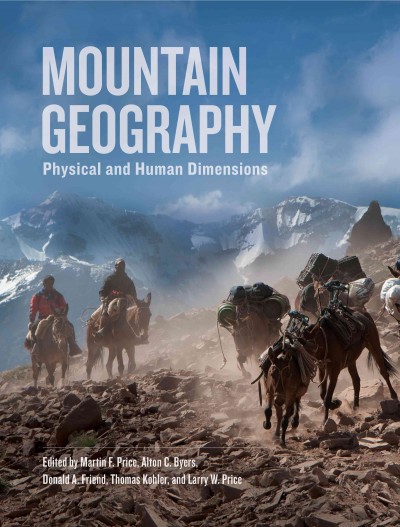 Mountain geography : physical and human dimensions / edited by Martin F. Price, Alton C. Byers, Donald A. Friend, Thomas Kohler, Larry W. Price.
