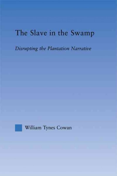 The slave in the swamp : disrupting the plantation narrative / William Tynes Cowan.