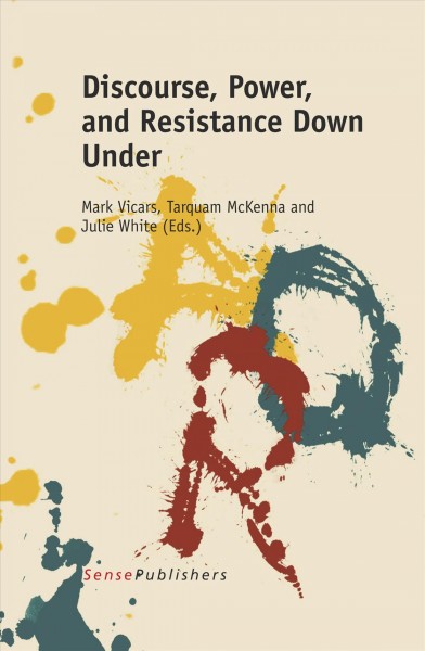 Discourse, power, and resistance Down Under / edited by Mark Vicars, Tarquam McKenna and Julie White.