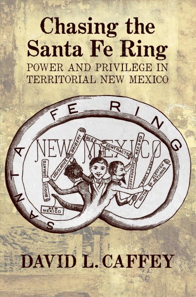 Chasing the Santa Fe Ring : power and privilege in territorial New Mexico / David L. Caffey.