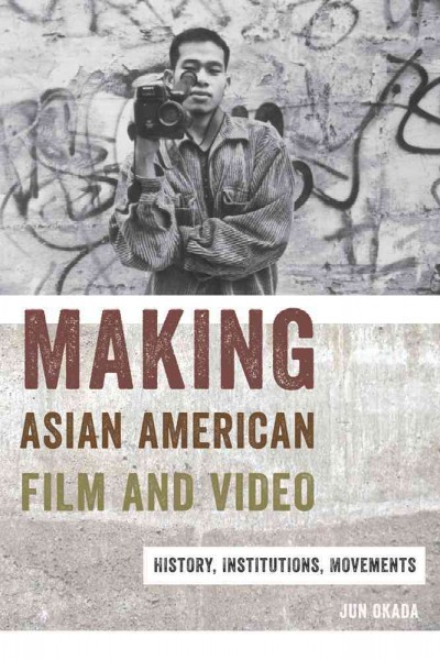 Making Asian American film and video : histories, institutions, movements / Jun Okada.