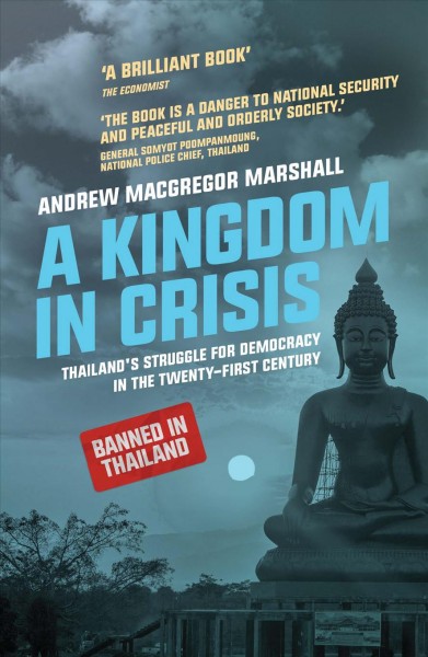 A kingdom in crisis : Thailand's struggle for democracy in the twenty-first century / Andrew MacGregor Marshall.