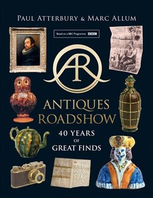 Antiques roadshow : 40 years of great finds / Paul Atterbury & Marc Allum.
