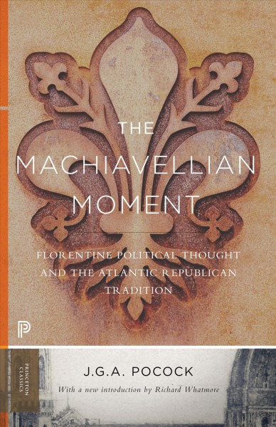 The Machiavellian moment : Florentine political thought and the Atlantic Republican tradition / J.G.A. Pocock, Richard Whatmore.