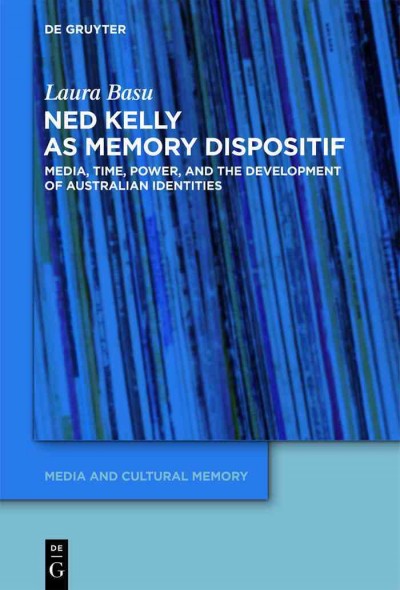 Ned Kelly as memory dispositif : media, time, power, and the development of Australian identities / Laura Basu.